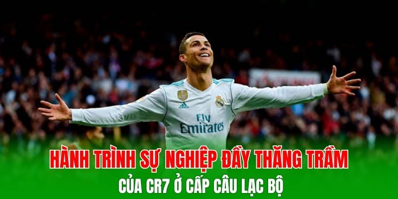 Hành trình sự nghiệp đầy thăng trầm của CR7 ở cấp câu lạc bộ