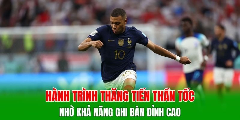 Hành trình thăng tiến thần tốc nhờ khả năng ghi bàn đỉnh cao