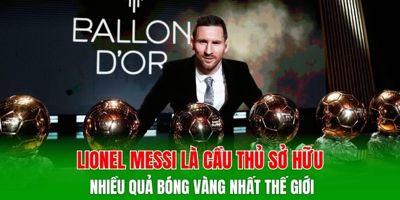 Lionel Messi là cầu thủ sở hữu nhiều Quả bóng Vàng nhất thế giới